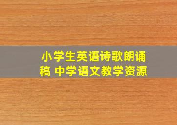 小学生英语诗歌朗诵稿 中学语文教学资源